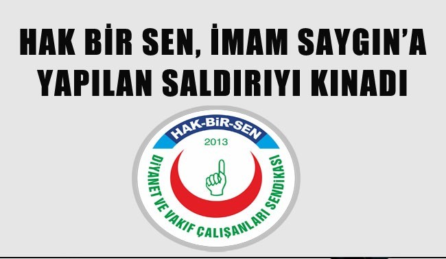 HAK B�R SEN, �MAM SAYGIN’A YAPILAN SALDIRIYI KINADI